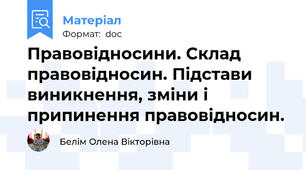Правовідносини. Склад правовідносин. Підстави виникнення, зміни і припинення правовідносин.