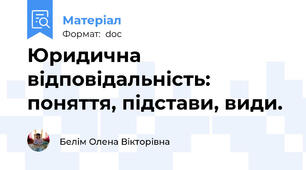 Юридична відповідальність: поняття, підстави, види.