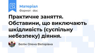 Практичне заняття. Обставини, що виключають шкідливість (суспільну небезпеку) діяння.