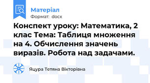 Конспект уроку: Математика, 2 клас Тема: Таблиця множення  на 4. Обчислення значень виразів. Робота над задачами.