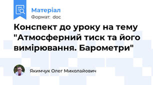 Конспект до уроку на тему "Атмосферний тиск та його вимірювання. Барометри"