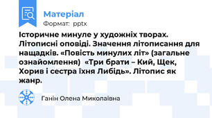 Історичне минуле у художніх творах. Літописні оповіді. Значення літописання для нащадків. «Повість минулих літ» (загальне ознайомлення)  «Три брати – Кий, Щек, Хорив і сестра їхня Либідь». Літопис як жанр.