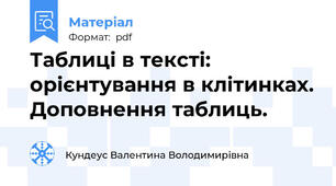 Таблиці в тексті: орієнтування в клітинках. Доповнення таблиць.
