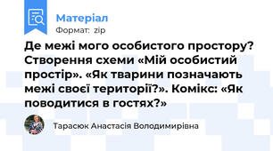 Де межі мого особистого простору? Створення схеми «Мій особистий простір». «Як тварини позначають межі своєї території?». Комікс: «Як поводитися в гостях?»