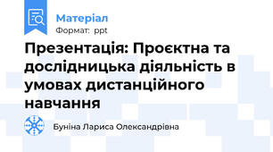 Презентація: Проєктна та дослідницька діяльність в умовах дистанційного навчання