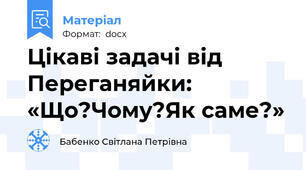 Цікаві задачі від Переганяйки: «Що?Чому?Як саме?»