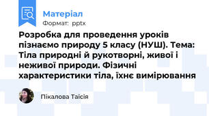 Розробка для проведення уроків пізнаємо природу 5 класу (НУШ). Тема: Тіла природні й рукотворні, живої і неживої природи. Фізичні характеристики тіла, їхнє вимірювання