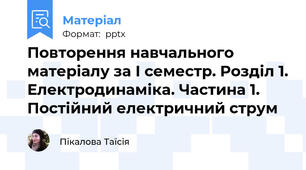 Повторення навчального матеріалу за І семестр. Розділ 1. Електродинаміка. Частина 1. Постійний електричний струм