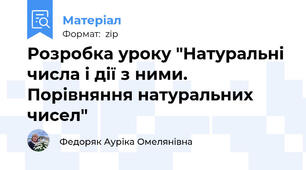 Розробка уроку "Натуральні числа і дії з ними. Порівняння натуральних чисел"