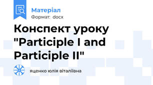 Конспект уроку "Participle I and Participle II"