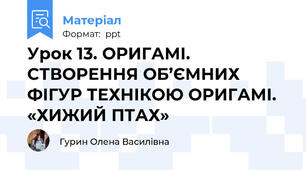 Урок 13. ОРИГАМІ. СТВОРЕННЯ ОБ’ЄМНИХ ФІГУР ТЕХНІКОЮ ОРИГАМІ. «ХИЖИЙ ПТАХ»