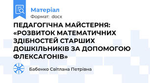 ПЕДАГОГІЧНА МАЙСТЕРНЯ: «РОЗВИТОК МАТЕМАТИЧНИХ ЗДІБНОСТЕЙ СТАРШИХ ДОШКІЛЬНИКІВ ЗА ДОПОМОГОЮ ФЛЕКСАГОНІВ»