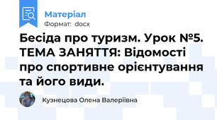 Бесіда про туризм. Урок №5. ТЕМА ЗАНЯТТЯ: Відомості про спортивне орієнтування та його види.