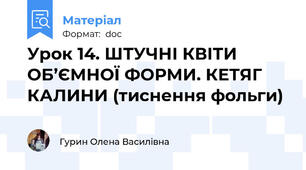 Урок 14. ШТУЧНІ КВІТИ ОБ’ЄМНОЇ ФОРМИ. КЕТЯГ КАЛИНИ (тиснення фольги)
