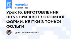 Урок 16. ВИГОТОВЛЕННЯ ШТУЧНИХ КВІТІВ ОБ’ЄМНОЇ ФОРМИ. КВІТКИ З ТОНКОЇ ФОЛЬГИ