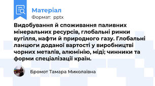 Видобування й споживання паливних мінеральних ресурсів, глобальні ринки вугілля, нафти й природного газу. Глобальні ланцюги доданої вартості у виробництві чорних металів, алюмінію, міді; чинники та форми спеціалізації країн. 