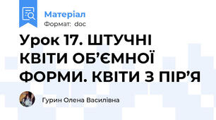 Урок 17. ШТУЧНІ КВІТИ ОБ’ЄМНОЇ ФОРМИ. КВІТИ З ПІР’Я
