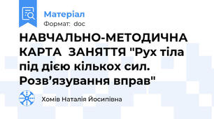 НАВЧАЛЬНО-МЕТОДИЧНА  КАРТА  ЗАНЯТТЯ "Рух тіла під дією кількох сил. Розв’язування вправ"