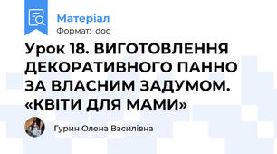 Урок 18. ВИГОТОВЛЕННЯ ДЕКОРАТИВНОГО ПАННО ЗА ВЛАСНИМ ЗАДУМОМ. «КВІТИ ДЛЯ МАМИ»