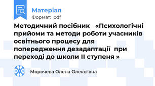 Методичний посібник   «Психологічні прийоми та методи роботи учасників  освітнього процесу для попередження дезадаптації  при переході до школи ІІ ступеня »