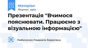Презентація "Вчимося пояснювати. Працюємо з візуальною інформацією"