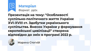 Презентація на тему: "Особливості суспільно-політичного життя України ХVI-XVIII ст. Здобутки українського суспільства. Внесок України у формування європейської цивілізації" створена відповідно до змін в програмі 2022 р.