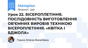Урок 22. БІСЕРОПЛЕТІННЯ. ПОСЛІДОВНІСТЬ ВИГОТОВЛЕННЯ ОБ’ЄМНИХ ВИРОБІВ ТЕХНІКОЮ БІСЕРОПЛЕТІННЯ. «КВІТКА І БДЖОЛА»