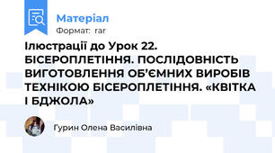 Ілюстрації до Урок 22. БІСЕРОПЛЕТІННЯ. ПОСЛІДОВНІСТЬ ВИГОТОВЛЕННЯ ОБ’ЄМНИХ ВИРОБІВ ТЕХНІКОЮ БІСЕРОПЛЕТІННЯ. «КВІТКА І БДЖОЛА»