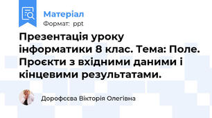 Презентація уроку інформатики 8 клас. Тема: Поле. Проєкти з вхідними даними і кінцевими результатами.