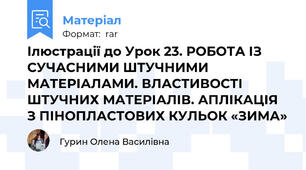 Ілюстрації до Урок 23. РОБОТА ІЗ СУЧАСНИМИ ШТУЧНИМИ МАТЕРІАЛАМИ. ВЛАСТИВОСТІ ШТУЧНИХ МАТЕРІАЛІВ. АПЛІКАЦІЯ З ПІНОПЛАСТОВИХ КУЛЬОК «ЗИМА»