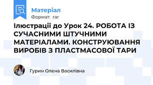 Ілюстрації до Урок 24. РОБОТА ІЗ СУЧАСНИМИ ШТУЧНИМИ МАТЕРІАЛАМИ. КОНСТРУЮВАННЯ ВИРОБІВ З ПЛАСТМАСОВОЇ ТАРИ