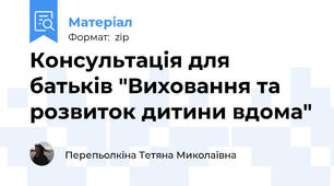 Консультація для батьків "Виховання та розвиток дитини вдома"