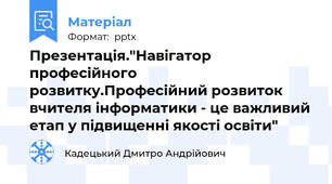 Презентація."Навігатор професійного розвитку.Професійний розвиток вчителя інформатики - це важливий етап у підвищенні якості освіти"