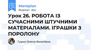 Урок 26. РОБОТА ІЗ СУЧАСНИМИ ШТУЧНИМИ МАТЕРІАЛАМИ. ІГРАШКИ З ПОРОЛОНУ