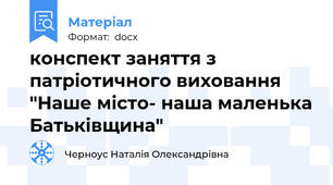 конспект заняття з патріотичного виховання "Наше місто- наша маленька Батьківщина"