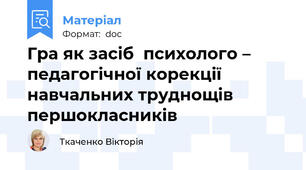 Гра як засіб  психолого – педагогічної корекції навчальних труднощів першокласників