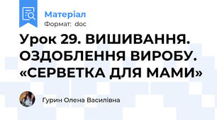 Урок 29. ВИШИВАННЯ. ОЗДОБЛЕННЯ ВИРОБУ. «СЕРВЕТКА ДЛЯ МАМИ»
