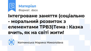 Інтегроване заняття (соціально - моральний розвиток з елементами ТРВЗ)Тема : Казка вчить, як на світі жити!