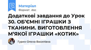Додаткові завдання до Урок 30. ОБ’ЄМНІ ІГРАШКИ З ТКАНИНИ. ВИГОТОВЛЕННЯ М’ЯКОЇ ІГРАШКИ «КОТИК»