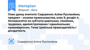 План уроку вчителя: Сидоренко Аліни Русланівни, предмет – основи правознавства, клас 9, розділ 4. Неповнолітні як суб'єкти цивільних, сімейних, трудових, адміністративних і кримінальних правовідносин. Тема: Цивільна правоздатність і дієздатність