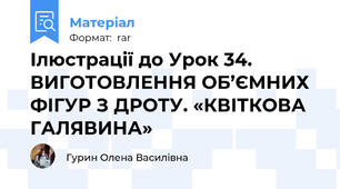 Ілюстрації до Урок 34. ВИГОТОВЛЕННЯ ОБ’ЄМНИХ ФІГУР З ДРОТУ. «КВІТКОВА ГАЛЯВИНА»