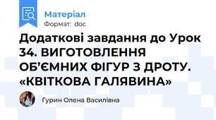 Додаткові завдання до Урок 34. ВИГОТОВЛЕННЯ ОБ’ЄМНИХ ФІГУР З ДРОТУ. «КВІТКОВА ГАЛЯВИНА»