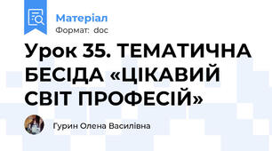 Урок 35. ТЕМАТИЧНА БЕСІДА «ЦІКАВИЙ СВІТ ПРОФЕСІЙ»