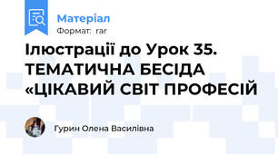 Ілюстрації до Урок 35. ТЕМАТИЧНА БЕСІДА «ЦІКАВИЙ СВІТ ПРОФЕСІЙ