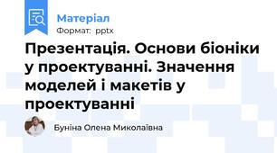 Презентація. Основи біоніки у проектуванні. Значення моделей і макетів у                проектуванні
