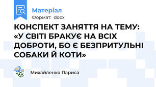 КОНСПЕКТ ЗАНЯТТЯ НА ТЕМУ: «У СВІТІ БРАКУЄ НА ВСІХ ДОБРОТИ, БО Є БЕЗПРИТУЛЬНІ СОБАКИ Й КОТИ»