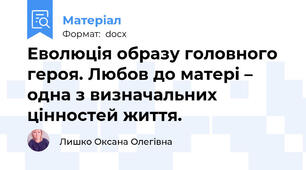 Еволюція образу головного героя. Любов до матері – одна з визначальних цінностей життя.