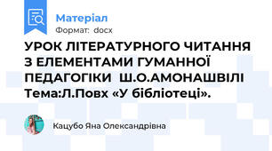 УРОК ЛІТЕРАТУРНОГО ЧИТАННЯ З ЕЛЕМЕНТАМИ ГУМАННОЇ ПЕДАГОГІКИ  Ш.О.АМОНАШВІЛІ Тема:Л.Повх «У бібліотеці».