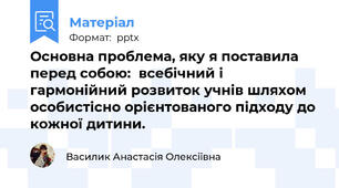 Основна проблема, яку я поставила перед собою:  всебічний і гармонійний розвиток учнів шляхом особистісно орієнтованого підходу до кожної дитини.