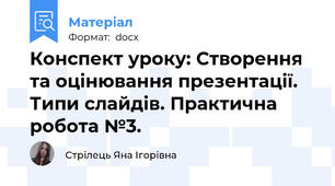 Конспект уроку: Створення та оцінювання презентації. Типи слайдів. Практична робота №3.